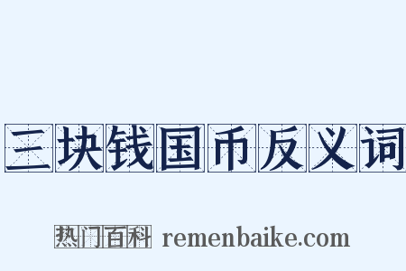 三块钱国币反义词是什么意思的图片